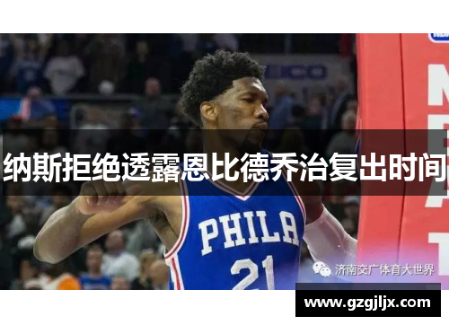 纳斯拒绝透露恩比德乔治复出时间