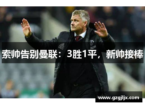 索帅告别曼联：3胜1平，新帅接棒