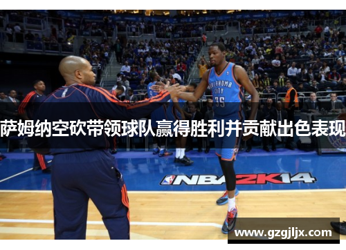 萨姆纳空砍带领球队赢得胜利并贡献出色表现